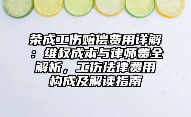 榮成工傷賠償費用詳解：維權成本與律師費全解析，工傷法律費用構成及解讀指南