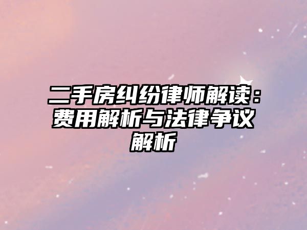 二手房糾紛律師解讀：費用解析與法律爭議解析