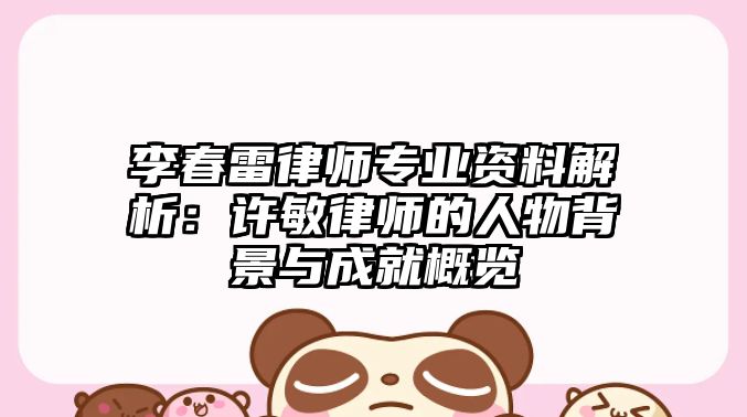 李春雷律師專業(yè)資料解析：許敏律師的人物背景與成就概覽