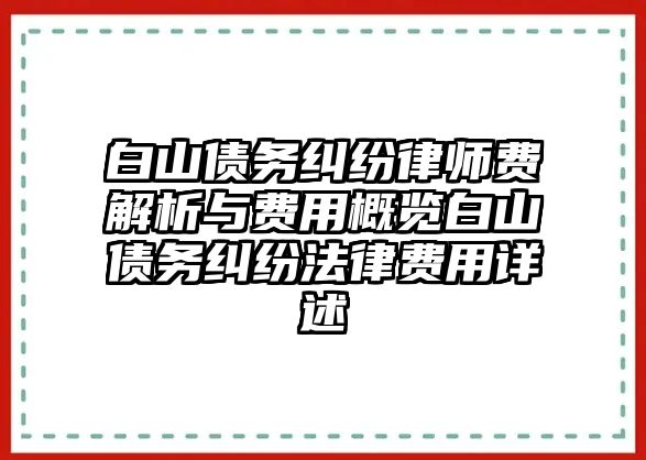 白山債務糾紛律師費解析與費用概覽白山債務糾紛法律費用詳述
