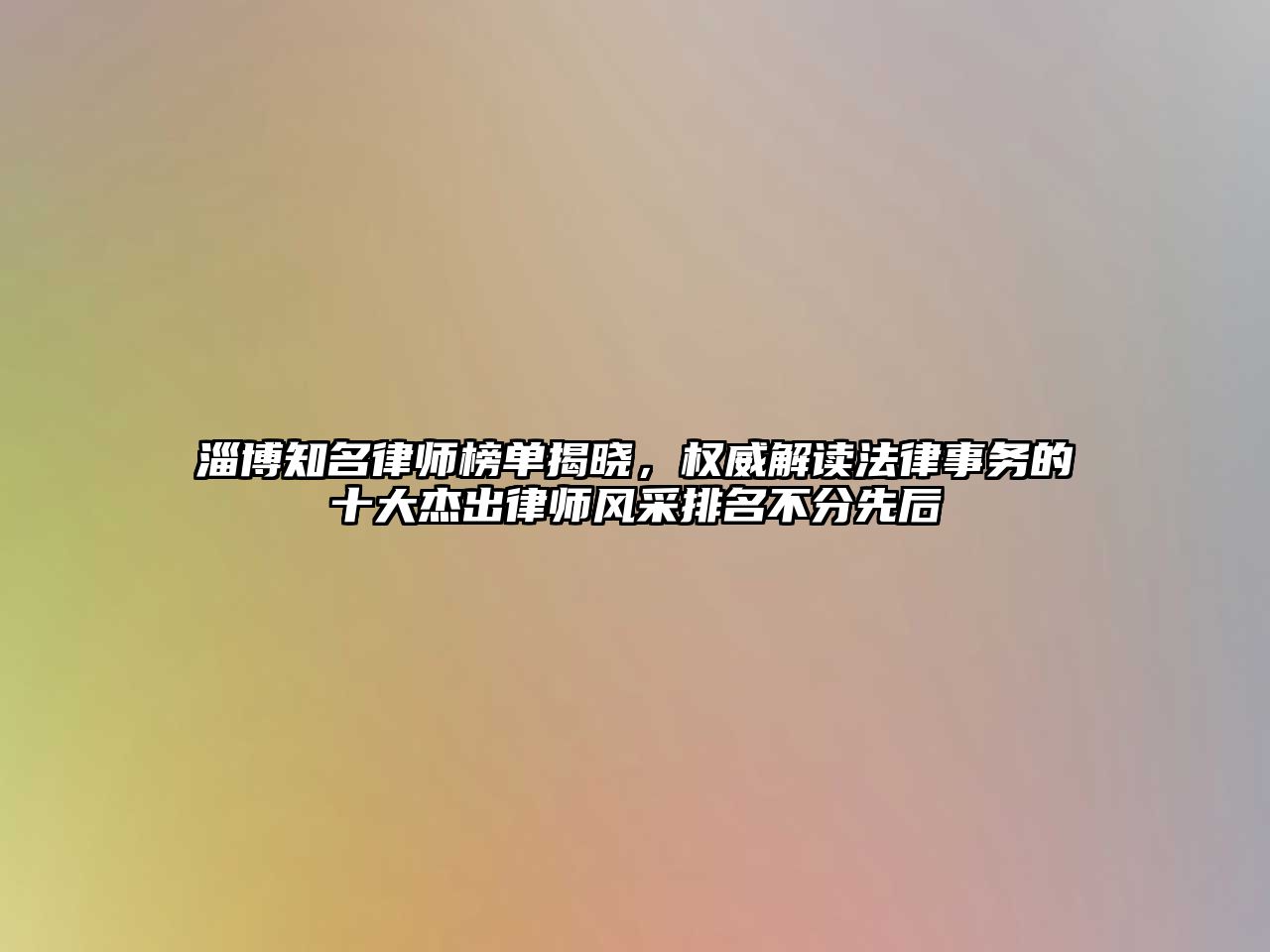 淄博知名律師榜單揭曉，權威解讀法律事務的十大杰出律師風采排名不分先后