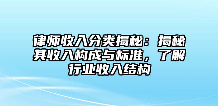 律師收入分類揭秘：揭秘其收入構成與標準，了解行業收入結構