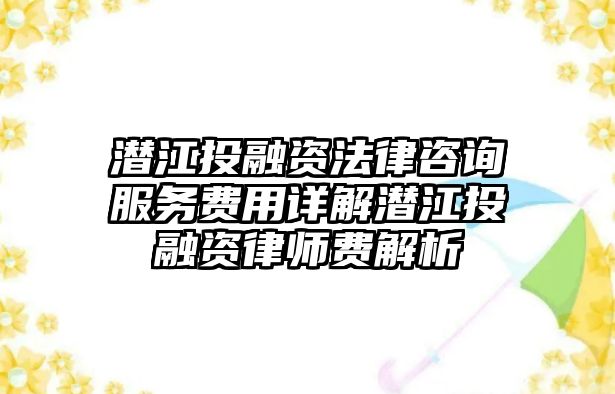潛江投融資法律咨詢服務(wù)費(fèi)用詳解潛江投融資律師費(fèi)解析