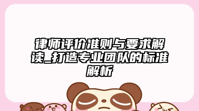 律師評(píng)價(jià)準(zhǔn)則與要求解讀_打造專業(yè)團(tuán)隊(duì)的標(biāo)準(zhǔn)解析
