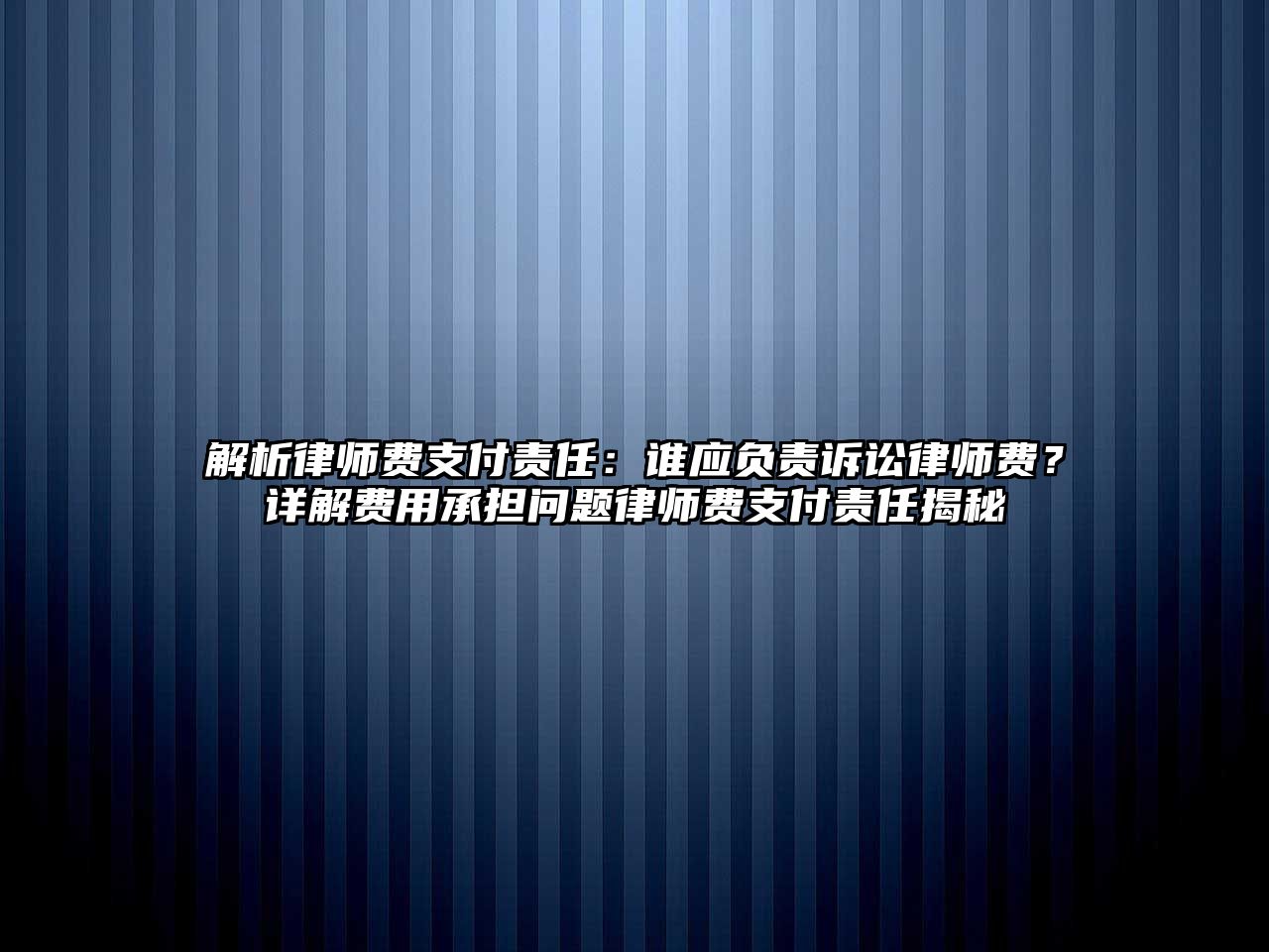 解析律師費支付責任：誰應負責訴訟律師費？詳解費用承擔問題律師費支付責任揭秘