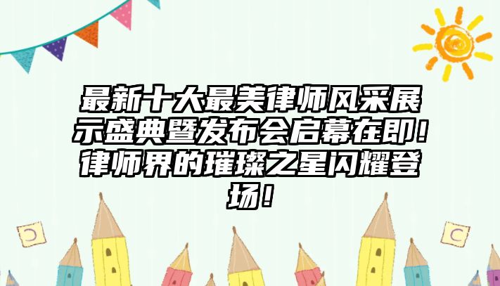 最新十大最美律師風(fēng)采展示盛典暨發(fā)布會啟幕在即！律師界的璀璨之星閃耀登場！