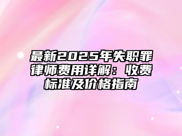 最新2025年失職罪律師費用詳解：收費標準及價格指南