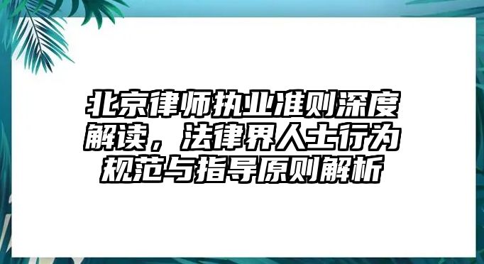 北京律師執業準則深度解讀，法律界人士行為規范與指導原則解析