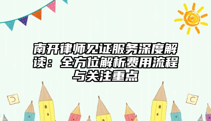 南開律師見證服務深度解讀：全方位解析費用流程與關注重點