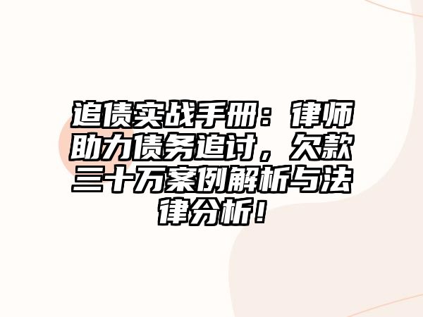追債實戰手冊：律師助力債務追討，欠款三十萬案例解析與法律分析！