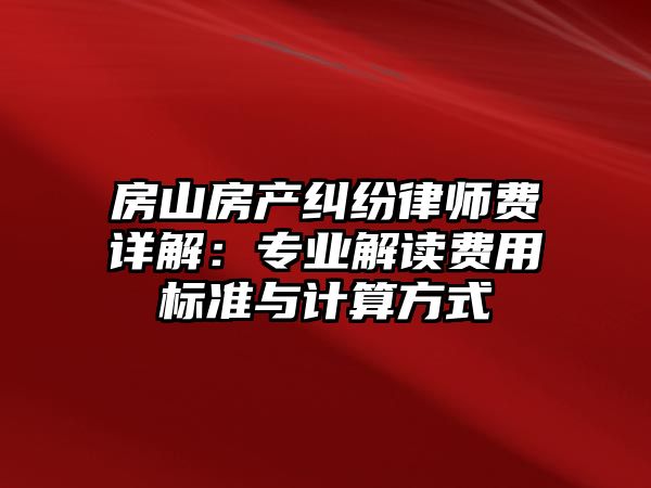 房山房產(chǎn)糾紛律師費詳解：專業(yè)解讀費用標準與計算方式