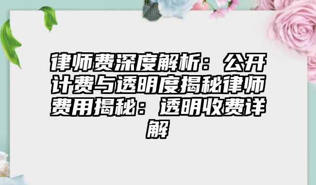 律師費深度解析：公開計費與透明度揭秘律師費用揭秘：透明收費詳解