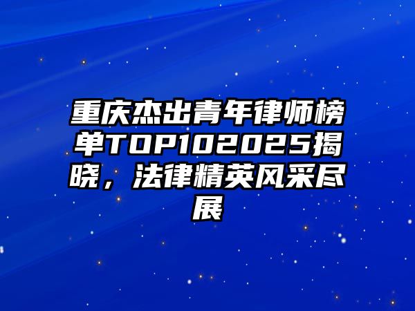 重慶杰出青年律師榜單TOP102025揭曉，法律精英風采盡展