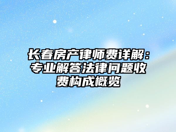 長春房產律師費詳解：專業解答法律問題收費構成概覽