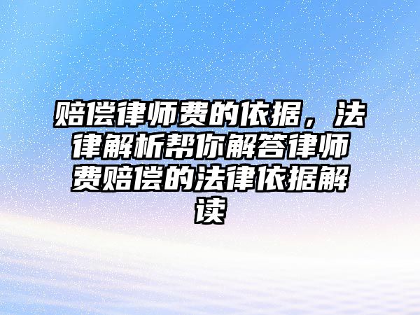 賠償律師費的依據，法律解析幫你解答律師費賠償的法律依據解讀