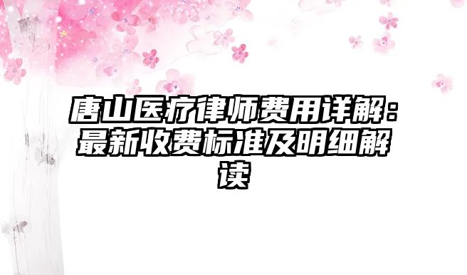 唐山醫療律師費用詳解：最新收費標準及明細解讀