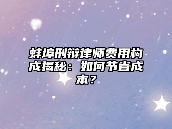 蚌埠刑辯律師費用構成揭秘：如何節省成本？