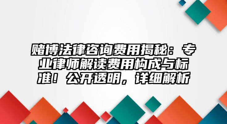 賭博法律咨詢費用揭秘：專業(yè)律師解讀費用構(gòu)成與標(biāo)準(zhǔn)！公開透明，詳細(xì)解析
