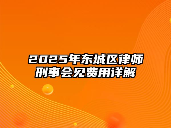 2025年東城區(qū)律師刑事會(huì)見費(fèi)用詳解