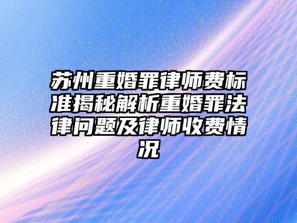蘇州重婚罪律師費標準揭秘解析重婚罪法律問題及律師收費情況