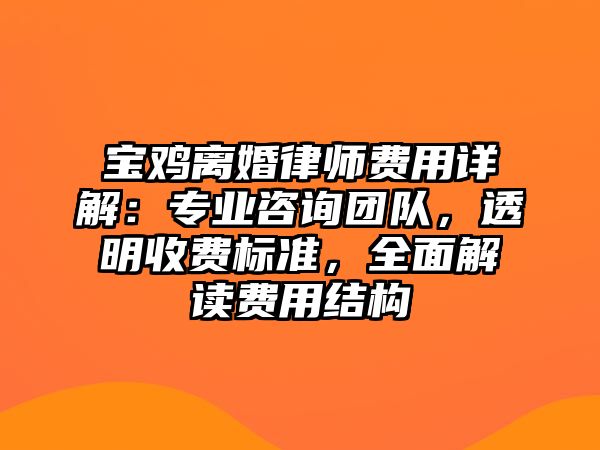 寶雞離婚律師費用詳解：專業咨詢團隊，透明收費標準，全面解讀費用結構
