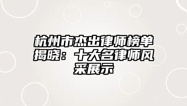 杭州市杰出律師榜單揭曉：十大名律師風采展示
