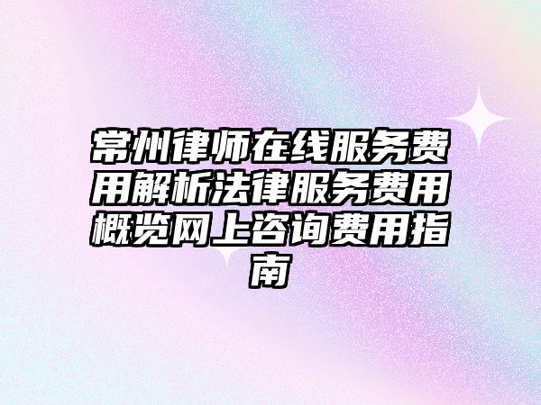 常州律師在線服務費用解析法律服務費用概覽網上咨詢費用指南