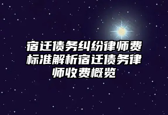 宿遷債務糾紛律師費標準解析宿遷債務律師收費概覽