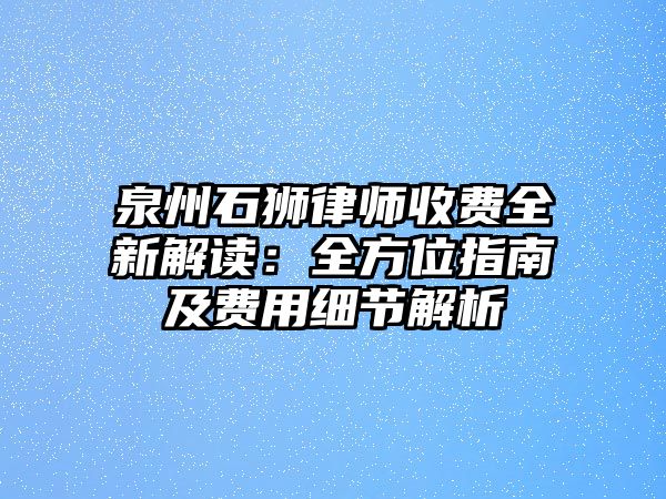 泉州石獅律師收費全新解讀：全方位指南及費用細節解析