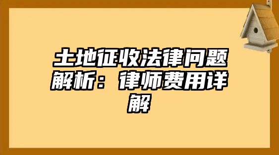 土地征收法律問題解析：律師費用詳解