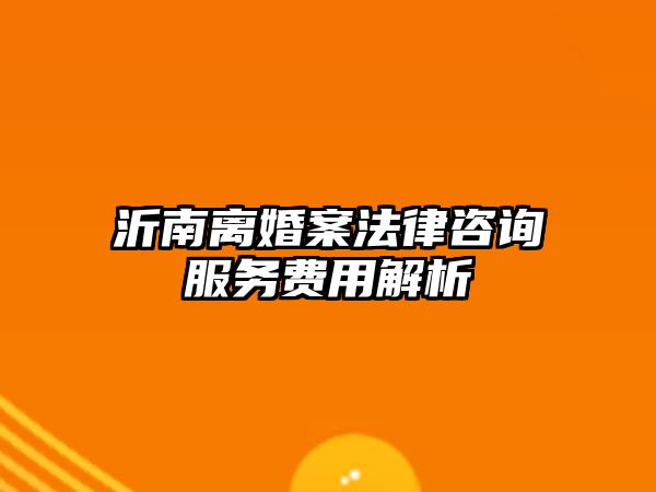 沂南離婚案法律咨詢服務費用解析
