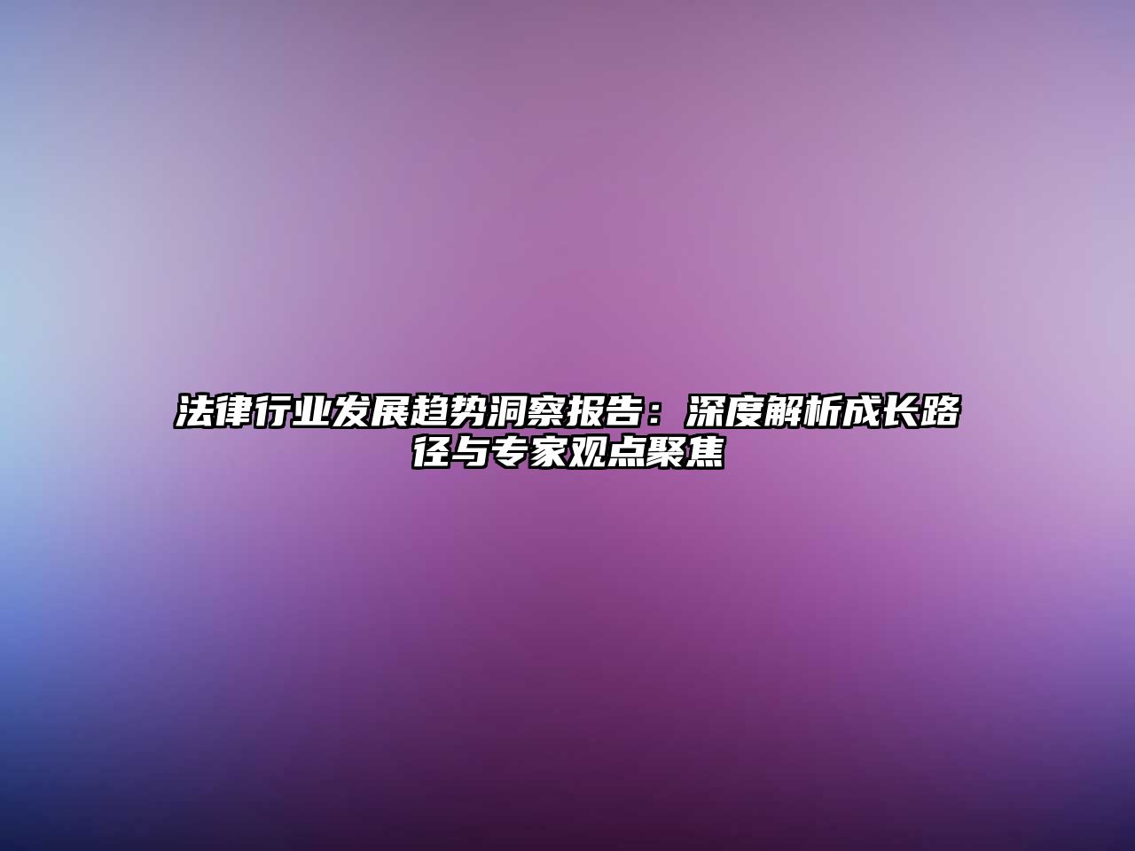 法律行業發展趨勢洞察報告：深度解析成長路徑與專家觀點聚焦