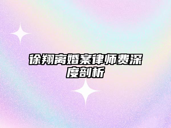 徐翔離婚案律師費深度剖析