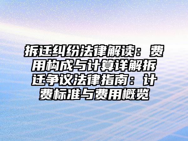 拆遷糾紛法律解讀：費(fèi)用構(gòu)成與計(jì)算詳解拆遷爭(zhēng)議法律指南：計(jì)費(fèi)標(biāo)準(zhǔn)與費(fèi)用概覽