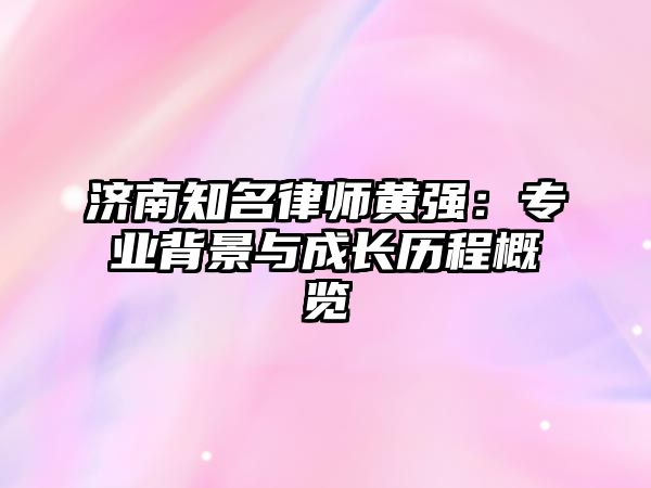 濟南知名律師黃強：專業背景與成長歷程概覽