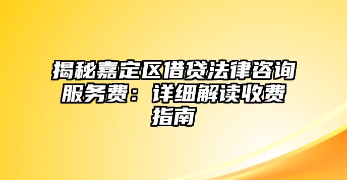 揭秘嘉定區借貸法律咨詢服務費：詳細解讀收費指南
