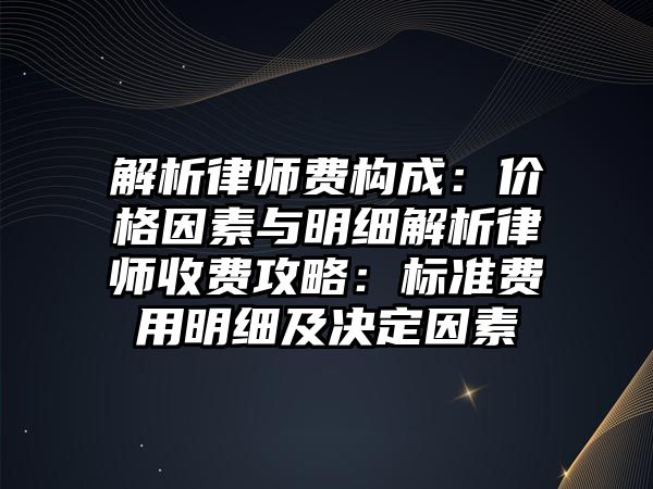 解析律師費構成：價格因素與明細解析律師收費攻略：標準費用明細及決定因素