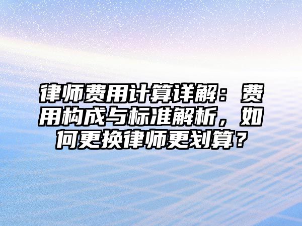 律師費用計算詳解：費用構成與標準解析，如何更換律師更劃算？