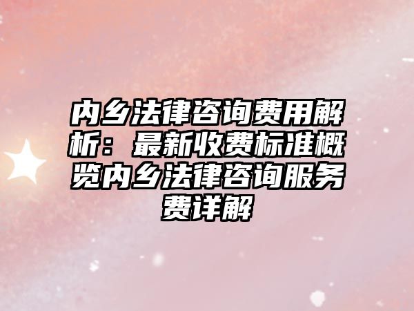 內鄉法律咨詢費用解析：最新收費標準概覽內鄉法律咨詢服務費詳解