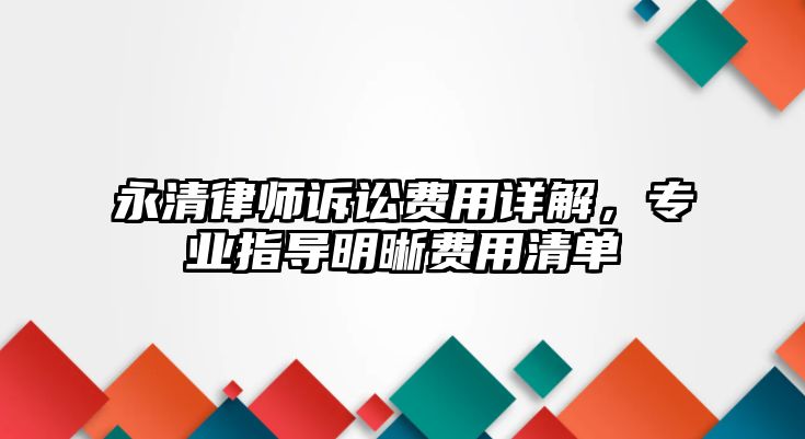 永清律師訴訟費用詳解，專業指導明晰費用清單