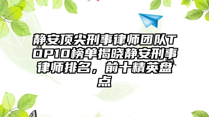 靜安頂尖刑事律師團(tuán)隊TOP10榜單揭曉靜安刑事律師排名，前十精英盤點
