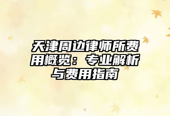 天津周邊律師所費用概覽：專業解析與費用指南