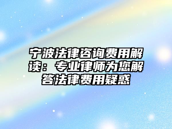 寧波法律咨詢費(fèi)用解讀：專(zhuān)業(yè)律師為您解答法律費(fèi)用疑惑
