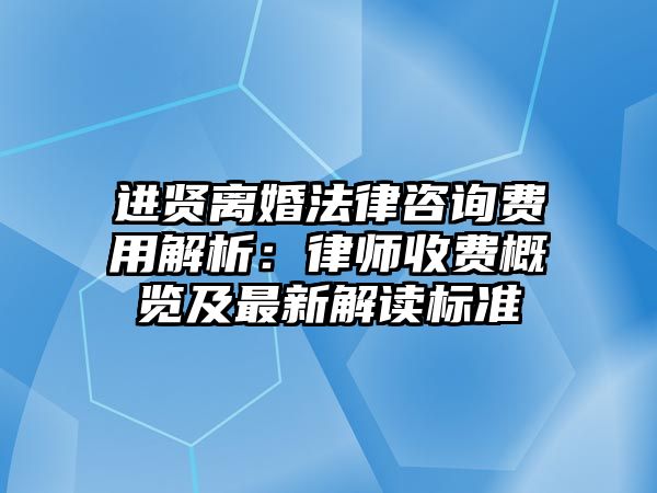 進賢離婚法律咨詢費用解析：律師收費概覽及最新解讀標準