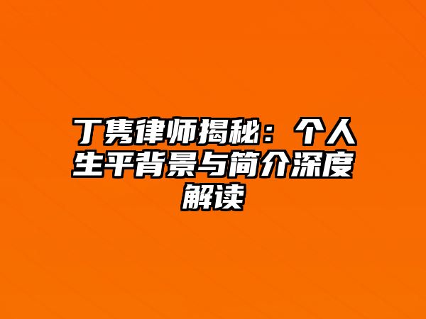 丁雋律師揭秘：個人生平背景與簡介深度解讀