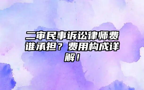 二審民事訴訟律師費誰承擔？費用構成詳解！