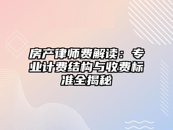房產律師費解讀：專業計費結構與收費標準全揭秘
