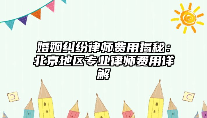 婚姻糾紛律師費用揭秘：北京地區專業律師費用詳解