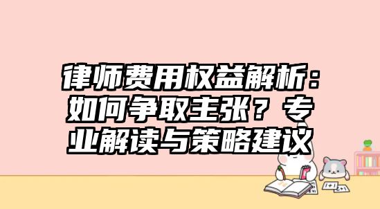 律師費(fèi)用權(quán)益解析：如何爭(zhēng)取主張？專(zhuān)業(yè)解讀與策略建議