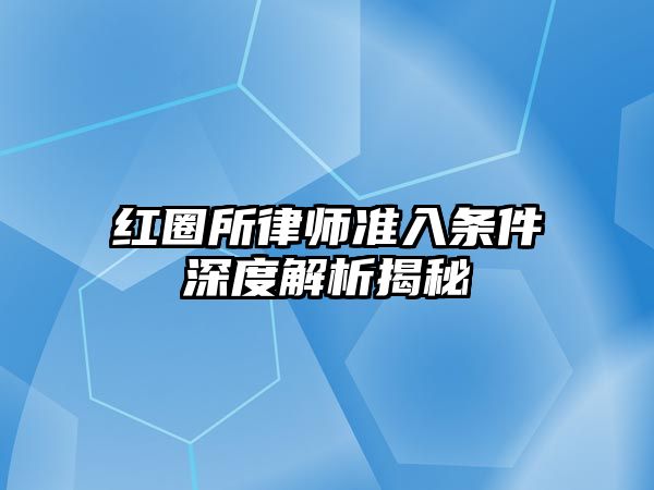 紅圈所律師準入條件深度解析揭秘